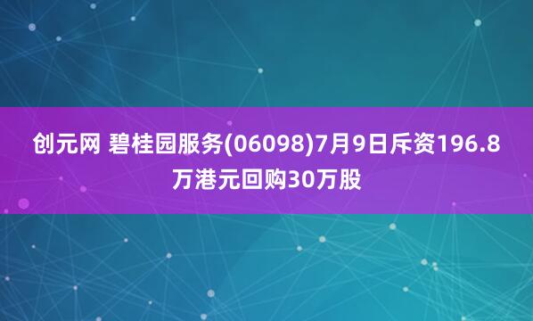 创元网 碧桂园服务(06098)7月9日斥资196.8万港元回购30万股