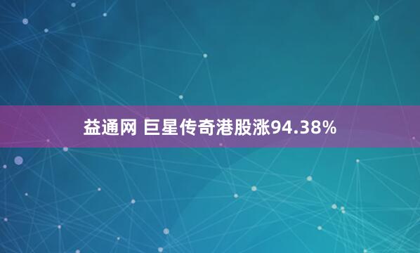 益通网 巨星传奇港股涨94.38%
