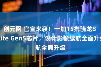 创元网 官宣来袭！一加15携骁龙8 Elite Gen5芯片，设计影像续航全面升级