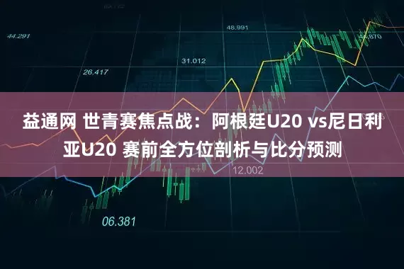 益通网 世青赛焦点战：阿根廷U20 vs尼日利亚U20 赛前全方位剖析与比分预测