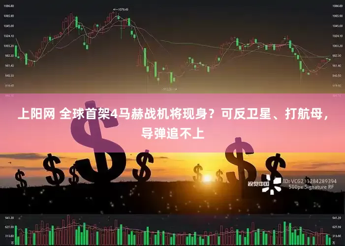 上阳网 全球首架4马赫战机将现身？可反卫星、打航母，导弹追不上