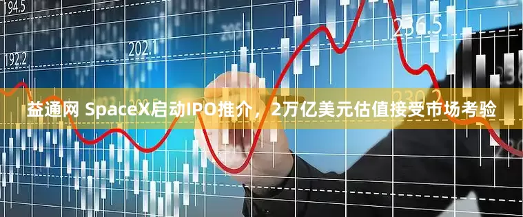 益通网 SpaceX启动IPO推介，2万亿美元估值接受市场考验