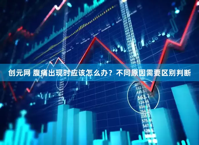 创元网 腹痛出现时应该怎么办？不同原因需要区别判断